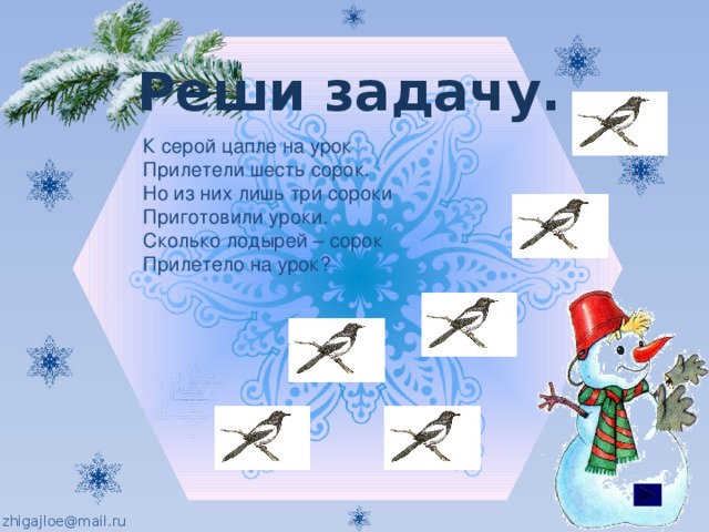 Реши задачу. К серой цапле на урок Прилетели шесть сорок. Но из них лишь три сороки Приготовили уроки. Сколько лодырей – сорок Прилетело на урок? 