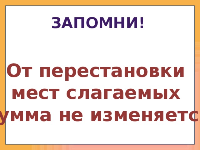 Запомни! От перестановки мест слагаемых сумма не изменяется 