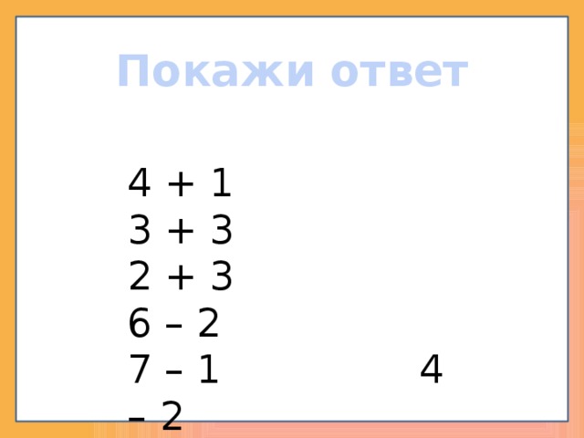 Покажи ответ 4 + 1 3 + 3 2 + 3 6 – 2 7 – 1 4 – 2 