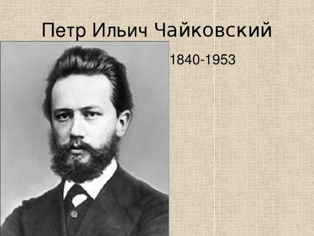Петр Ильич Чайковский  1840-1953 