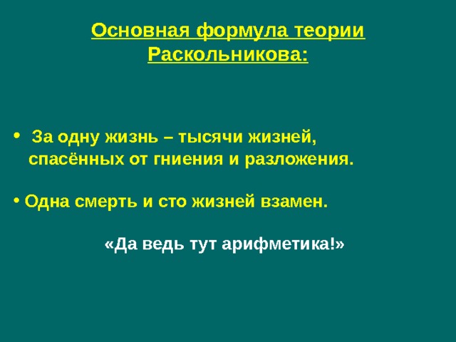 Основная формула теории Раскольникова:    За одну жизнь – тысячи жизней,  спасённых от гниения и разложения.   Одна смерть и сто жизней взамен.    «Да ведь тут арифметика!» 
