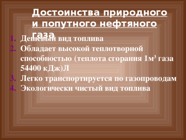 Достоинства природного и попутного нефтяного газа Дешевый вид топлива Обладает высокой теплотворной способностью (теплота сгорания 1м 3 газа 54400 кДж)Л Легко транспортируется по газопроводам Экологически чистый вид топлива 