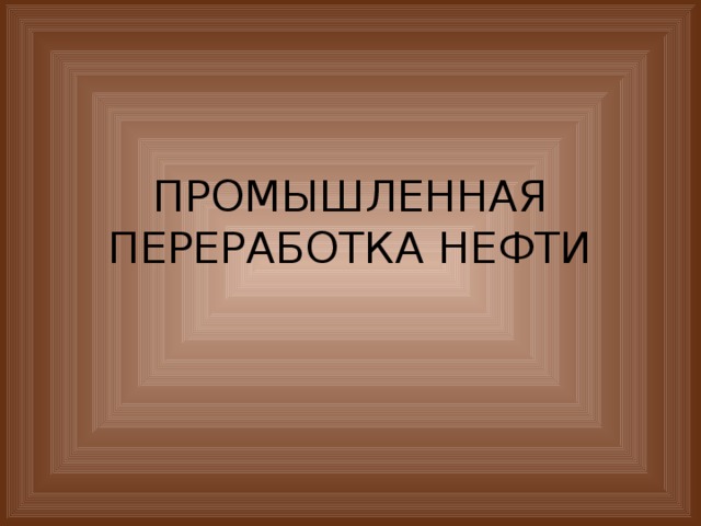 ПРОМЫШЛЕННАЯ ПЕРЕРАБОТКА НЕФТИ 