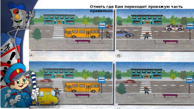 Отметь где Бам переходит проезжую часть правильно. 
