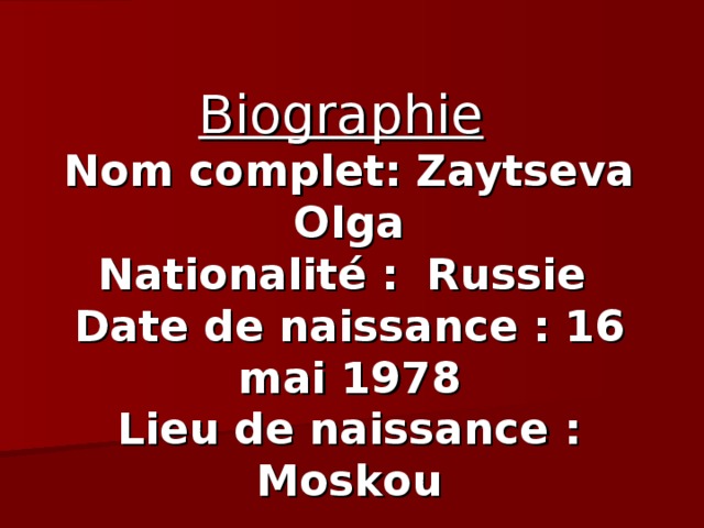 B iographie   Nom complet:  Zaytseva Olga  Nationalité :  Russie  Date de naissance :  16 mai 1978  Lieu de naissance :  Moskou 