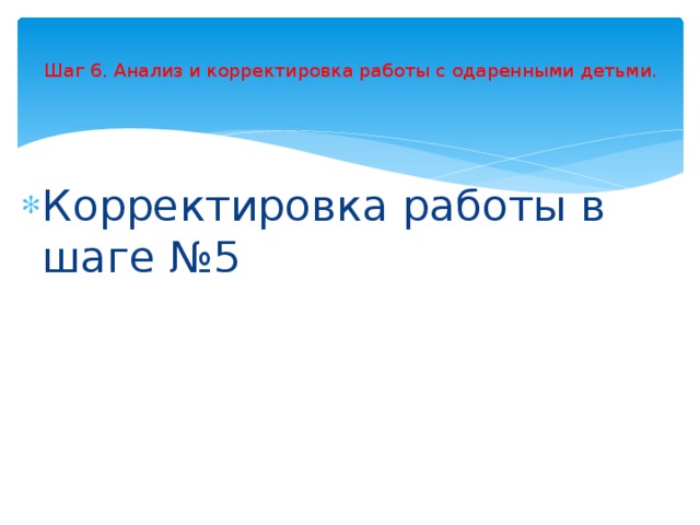  Шаг 6. Анализ и корректировка работы с одаренными детьми.   Корректировка работы в шаге №5 