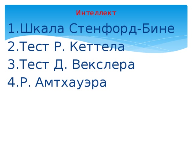 Интеллект 1.Шкала Стенфорд-Бине 2.Тест Р. Кеттела 3.Тест Д. Векслера 4.Р. Амтхауэра 