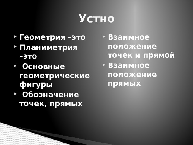 Устно Геометрия –это Планиметрия –это  Основные геометрические фигуры  Обозначение точек, прямых Взаимное положение точек и прямой Взаимное положение прямых  
