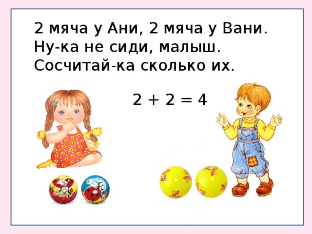 2 мяча у Ани, 2 мяча у Вани. Ну-ка не сиди, малыш. Сосчитай-ка сколько их. 2 + 2 = 4 