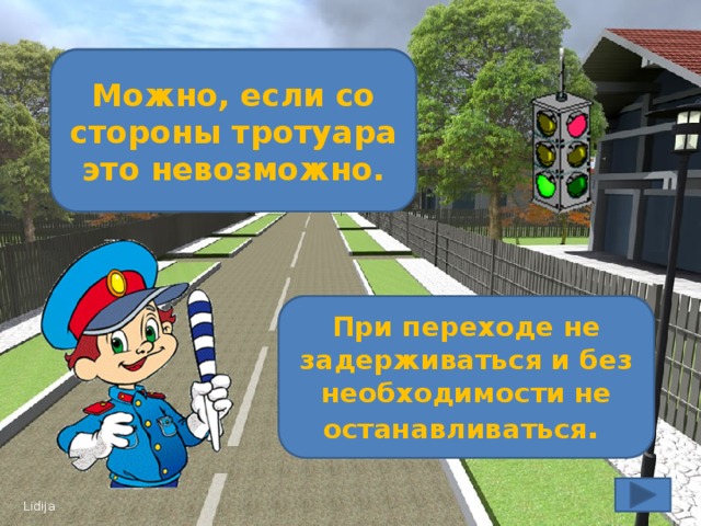 Можно ли садиться в автомобиль со стороны проезжей части? Можно, если со стороны тротуара это невозможно. Как надо переходить проезжую часть? При переходе не задерживаться и без необходимости не останавливаться .