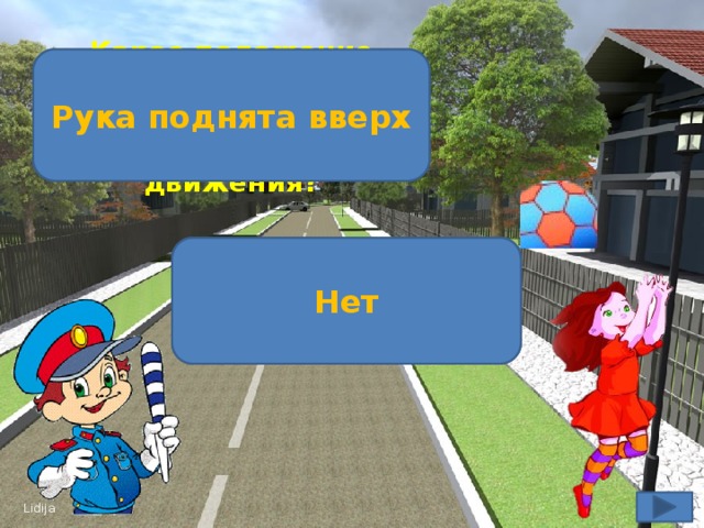 Какое положение регулировщика запрещает движение всем участникам движения? Рука поднята вверх Можно ли играть на проезжей части дороги? Нет