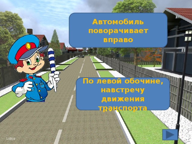 Что обозначает загоревшийся правый поворотник автомобиля? Автомобиль поворачивает вправо Как следует идти пешеходу по загородной дороге? По левой обочине, навстречу движения транспорта