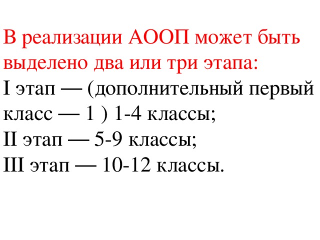 В реализации АООП может быть выделено два или три этапа: I этап ― (дополнительный первый класс ― 1 ) 1-4 классы; II этап ― 5-9 классы; III этап ― 10-12 классы. 