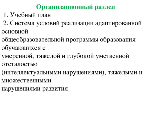  Организационный раздел  1. Учебный план  2. Система условий реализации адаптированной основной общеобразовательной программы образования обучающихся с умеренной, тяжелой и глубокой умственной отсталостью (интеллектуальными нарушениями), тяжелыми и множественными нарушениями развития 