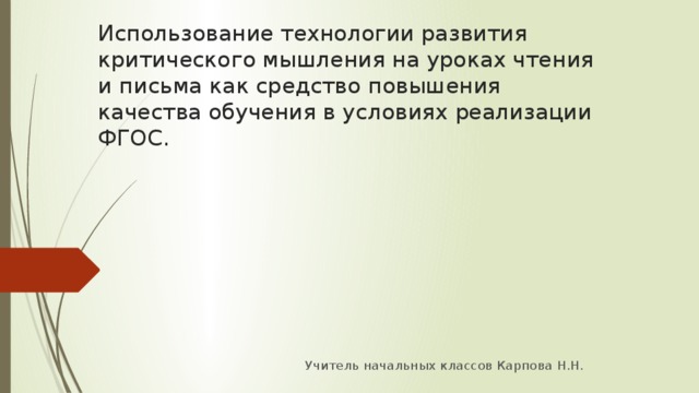 Использование технологии развития критического мышления на уроках чтения и письма как средство повышения качества обучения в условиях реализации ФГОС. Учитель начальных классов Карпова Н.Н. 