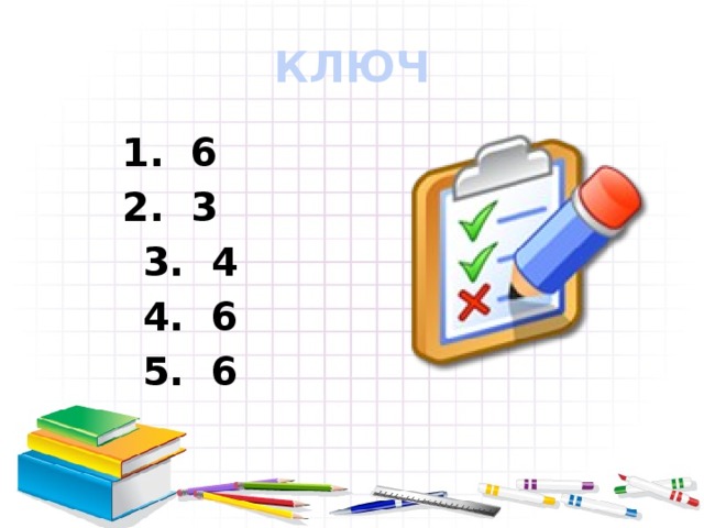 КЛЮЧ 1. 6 2. 3 3. 4 4. 6 5. 6