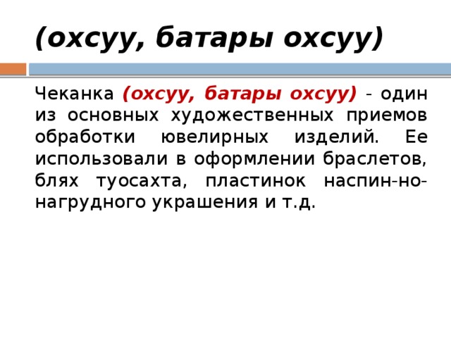(охсуу, батары охсуу) Чеканка (охсуу, батары охсуу) - один из основных художественных приемов обработки ювелирных изделий. Ее использовали в оформлении браслетов, блях туосахта, пластинок наспин-но-нагрудного украшения и т.д. 