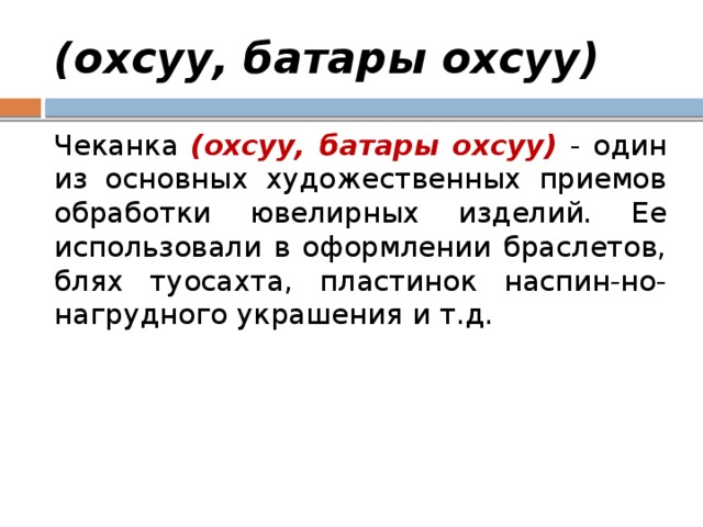 (охсуу, батары охсуу) Чеканка (охсуу, батары охсуу) - один из основных художественных приемов обработки ювелирных изделий. Ее использовали в оформлении браслетов, блях туосахта, пластинок наспин-но-нагрудного украшения и т.д. 