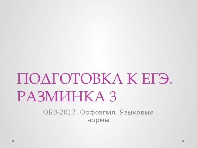 ПОДГОТОВКА К ЕГЭ. РАЗМИНКА 3 ОБЗ-2017. Орфоэпия. Языковые нормы 