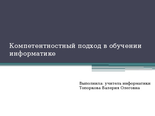 Компетентностный подход в обучении информатике   Выполнила: учитель информатики Топоркова Валерия Олеговна