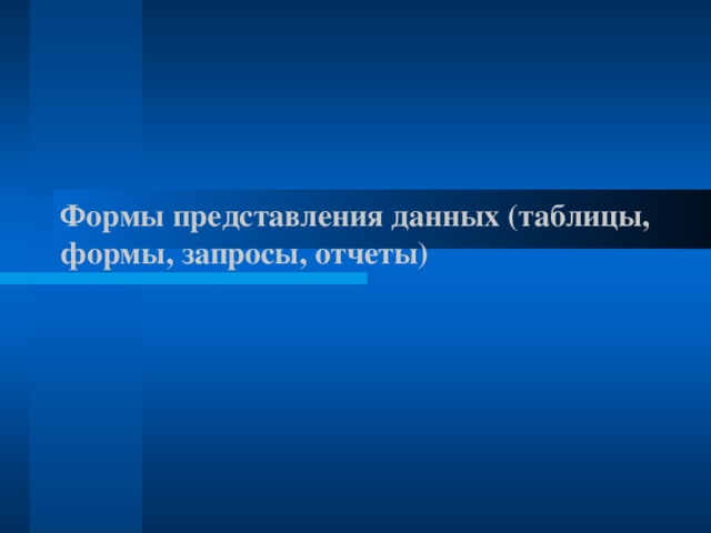 Формы представления данных (таблицы, формы, запросы, отчеты)