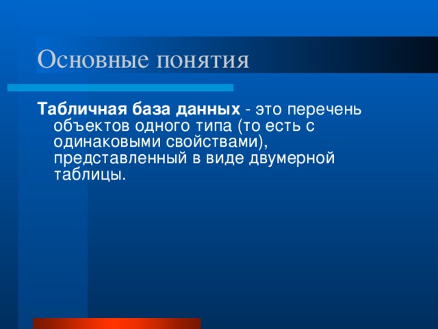 Основные понятия Табличная база данных - это перечень объектов одного типа (то есть с одинаковыми свойствами), представленный в виде двумерной таблицы.