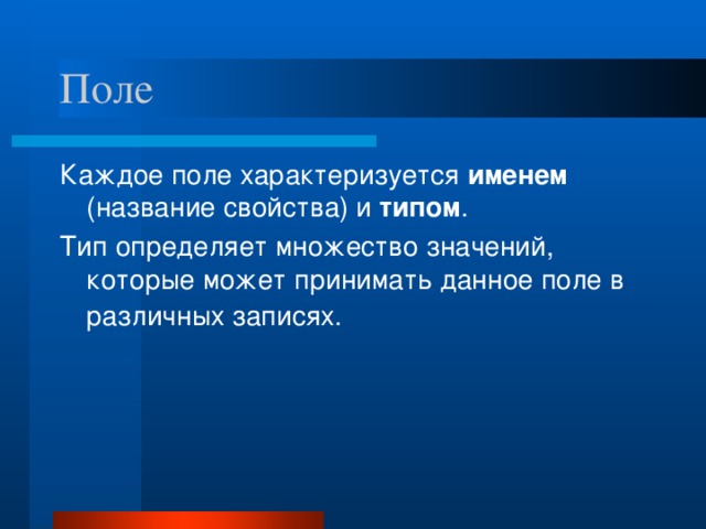 Поле Каждое поле характеризуется именем (название свойства) и типом . Тип определяет множество значений, которые может принимать данное поле в различных записях.