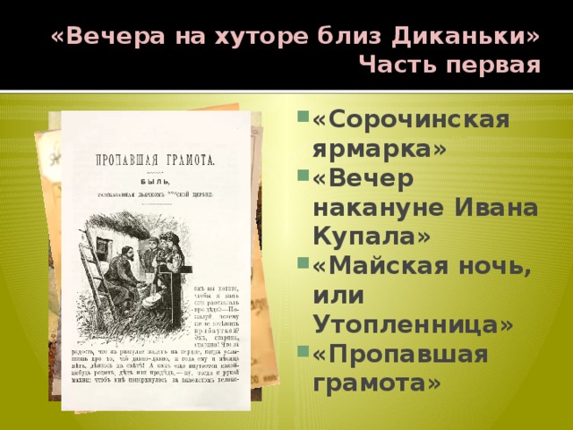 «Вечера на хуторе близ Диканьки»  Часть первая «Сорочинская ярмарка» «Вечер накануне Ивана Купала» «Майская ночь, или Утопленница» «Пропавшая грамота» 