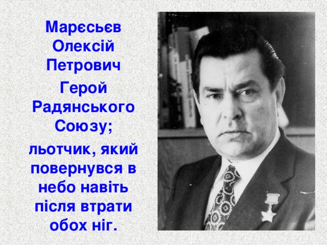 Марєсьєв Олексій Петрович Герой Радянського Союзу; льотчик, який повернувся в небо навіть після втрати обох ніг.  