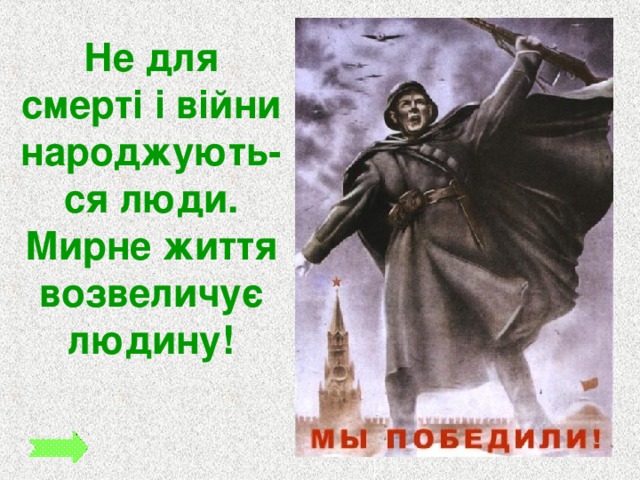 Не для смерті і війни народжують-ся люди. Мирне життя возвеличує людину! 