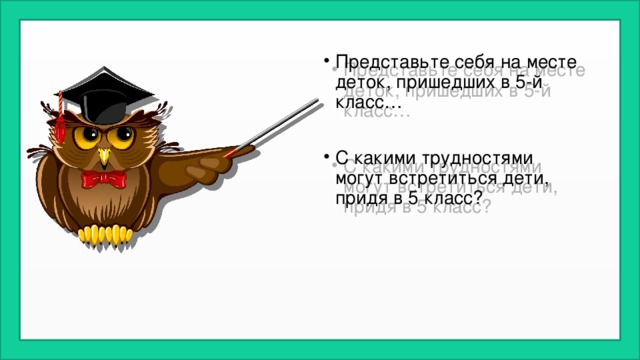 Представьте себя на месте деток, пришедших в 5-й класс… С какими трудностями могут встретиться дети, придя в 5 класс? 