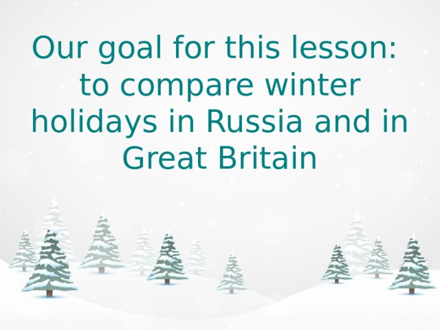 Our goal for this lesson:  to compare winter holidays in Russia and in Great Britain 