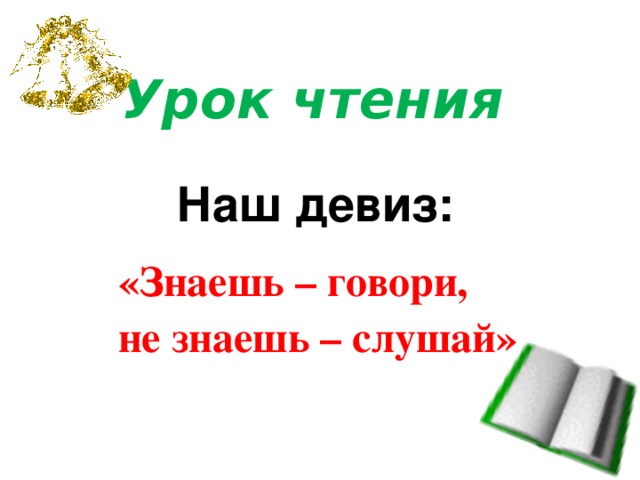 Урок чтения Наш девиз: «Знаешь – говори, не знаешь – слушай»