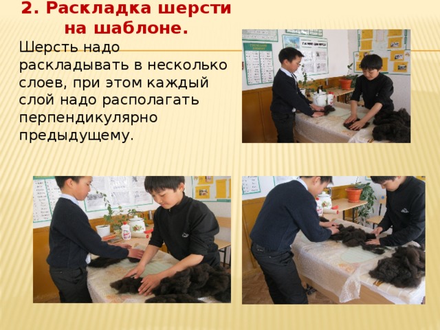 2. Раскладка шерсти на шаблоне. Шерсть надо раскладывать в несколько слоев, при этом каждый слой надо располагать перпендикулярно предыдущему.  
