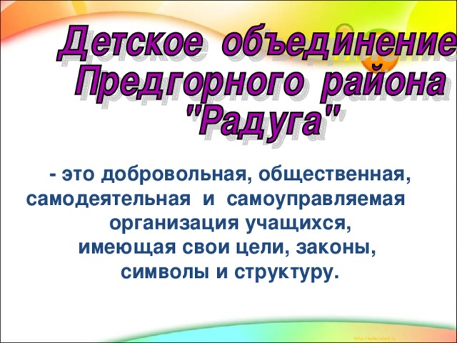 - это добровольная, общественная, самодеятельная и самоуправляемая организация учащихся, имеющая свои цели, законы, символы и структуру.