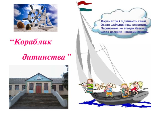 Дмуть вітри і підіймають хвилі, Океан шкільний наш клекотить. Переможем ,не впадем безсилі, Шлях далекий і важкий лежить. “ Кораблик  дитинства ”