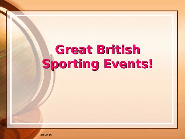 * 16.07.1996 Great British Sporting Events! Данную презентацию желательно использовать ПОСЛЕ знакомства с текстами учебника 10 класс module 2, Culture Corner. Цель презентации – создать зрительный образ и развивать продуктивную устную речь. 29.09.16 * ## 