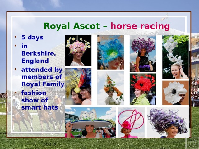16.07.1996 * Royal Ascot – horse racing  5 days in Berkshire, England attended by members of Royal Family fashion show of smart hats   НА слайдах 3-6 анимация одинакова. По щелчку появляются фразы – лексическая основа для высказывания ученика. ПО окончании в правом нижнем углу появляется кнопка, возвращающая на слайд № 2 со списком событий. 29.09.16 * ## 