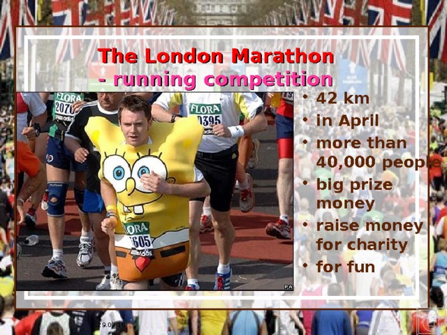* 16.07.1996 The London Marathon  - running competition 42 km in April more than 40,000 people big prize money raise money for charity for fun НА слайдах 3-6 анимация одинакова. По щелчку появляются фразы – лексическая основа для высказывания ученика. ПО окончании в правом нижнем углу появляется кнопка, возвращающая на слайд № 2 со списком событий. 29.09.16 * ## 