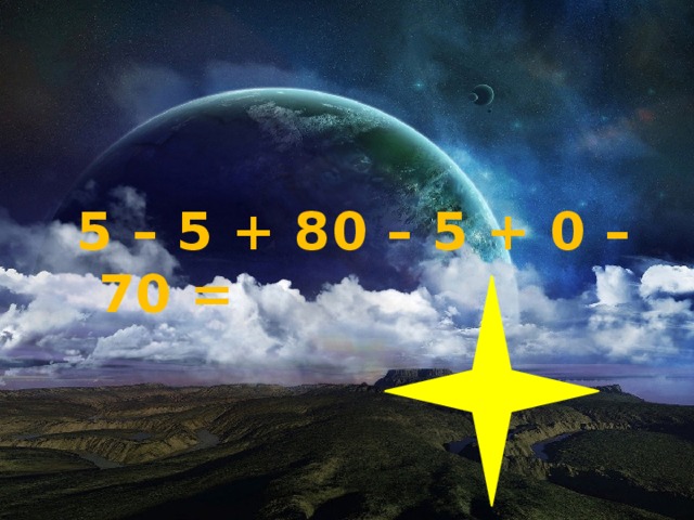  5 – 5 + 80 – 5 + 0 – 70 = 