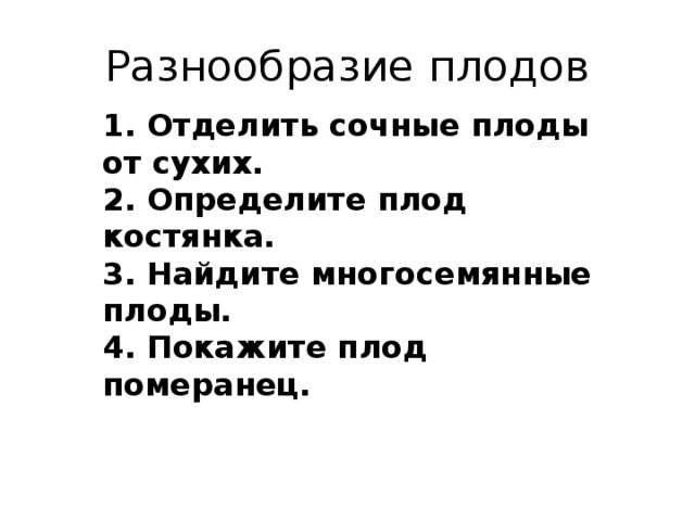 Разнообразие плодов 1. Отделить сочные плоды от сухих. 2. Определите плод костянка. 3. Найдите многосемянные плоды. 4. Покажите плод померанец. 