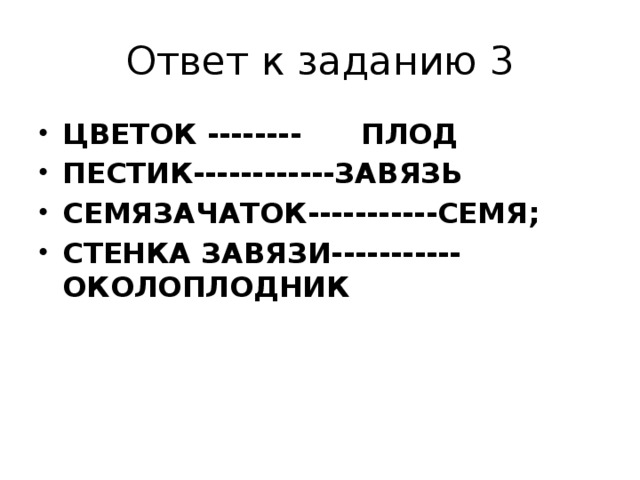 Ответ к заданию 3 ЦВЕТОК -------- ПЛОД ПЕСТИК------------ЗАВЯЗЬ СЕМЯЗАЧАТОК-----------СЕМЯ; СТЕНКА ЗАВЯЗИ----------- ОКОЛОПЛОДНИК 