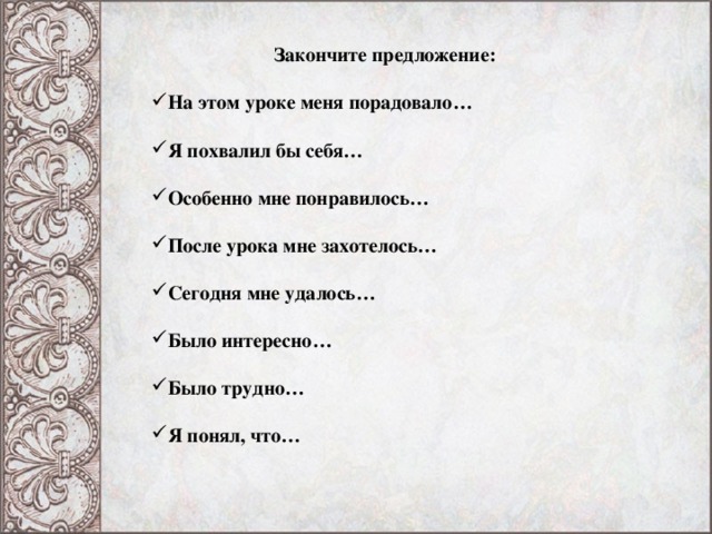  Закончите предложение:  На этом уроке меня порадовало…  Я похвалил бы себя…  Особенно мне понравилось…  После урока мне захотелось…  Сегодня мне удалось…  Было интересно…  Было трудно…  Я понял, что…  