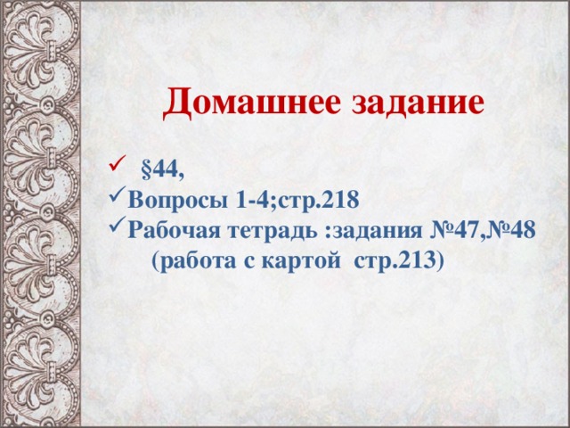 Домашнее задание    §44, Вопросы 1-4;стр.218 Рабочая тетрадь :задания №47,№48  (работа с картой стр.213) 18 