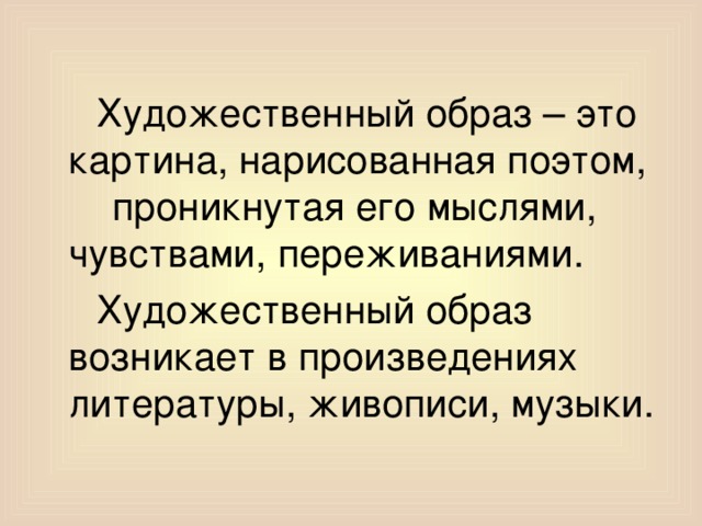 Художественный образ – это картина, нарисованная поэтом, проникнутая его мыслями, чувствами, переживаниями.  Художественный образ возникает в произведениях литературы, живописи, музыки.