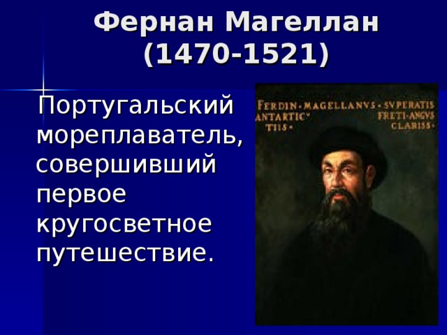 Фернан Магеллан  (1470-1521)  Португальский мореплаватель, совершивший первое кругосветное путешествие. 