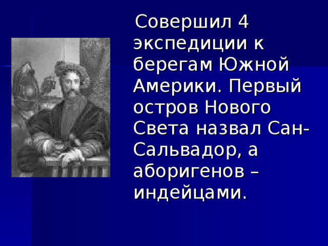  Совершил 4 экспедиции к берегам Южной Америки. Первый остров Нового Света назвал Сан-Сальвадор, а аборигенов – индейцами. 