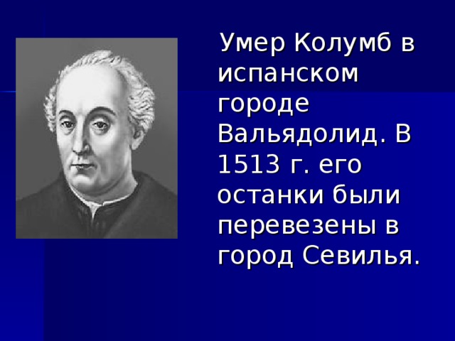  Умер Колумб в испанском городе Вальядолид. В 1513 г. его останки были перевезены в город Севилья. 