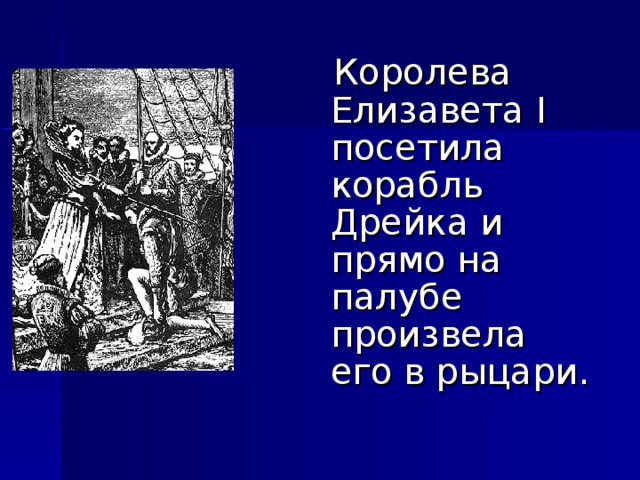  Королева Елизавета I посетила корабль Дрейка и прямо на палубе произвела его в рыцари. 