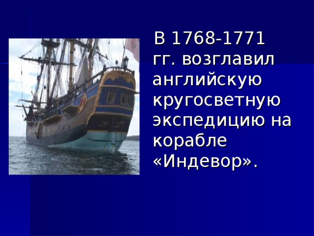  В 1768-1771 гг. возглавил английскую кругосветную экспедицию на корабле «Индевор». 